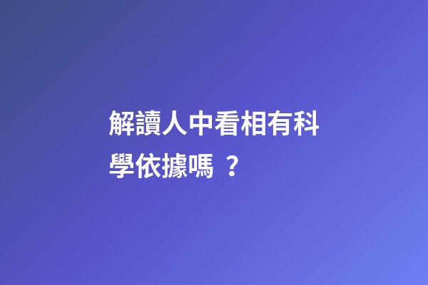 解讀人中看相有科學依據嗎？